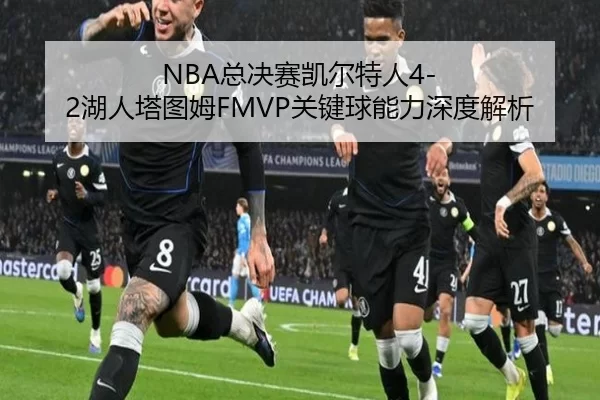 NBA总决赛凯尔特人4-2湖人塔图姆FMVP关键球能力深度解析