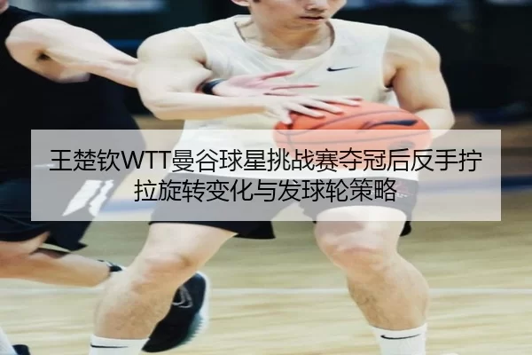 wang-chu-qin-man-gu-qiu-xing-tiao-zhan-sai-duo-guan-hou-fan-shou-ning-la-xuan-zhuan-bian-hua-yu-fa-qiu-lun-ce-lve-2-305.jpg