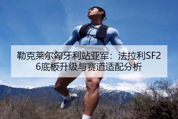 勒克莱尔匈牙利站亚军：法拉利SF26底板升级与赛道适配分析